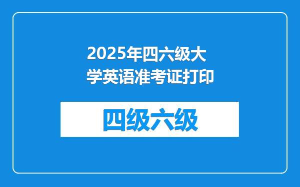 2025年四六级大学英语准考证打印