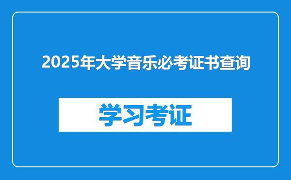 2025年大学音乐必考证书查询
