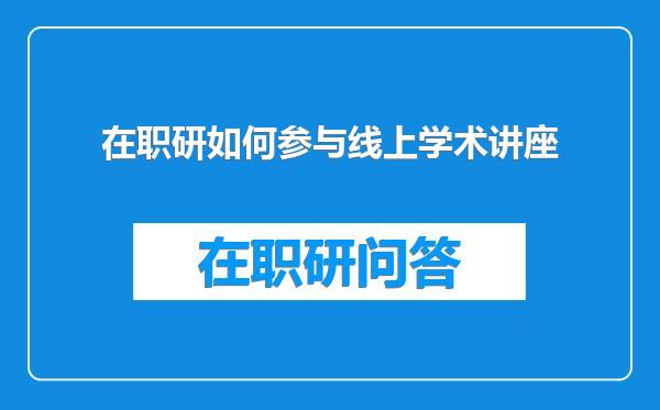 在职研如何参与线上学术讲座