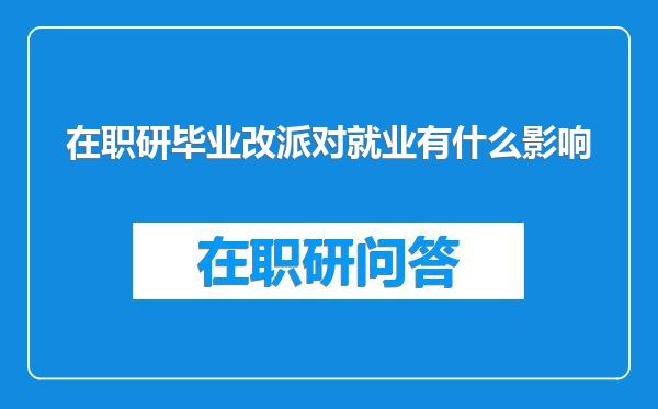 在职研毕业改派对就业有什么影响