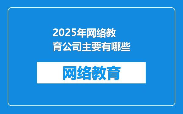 2025年网络教育公司主要有哪些