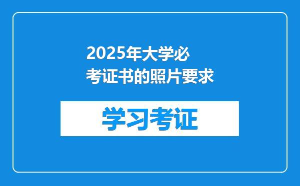 2025年大学必考证书的照片要求