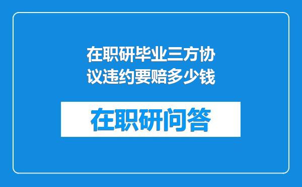 在职研毕业三方协议违约要赔多少钱