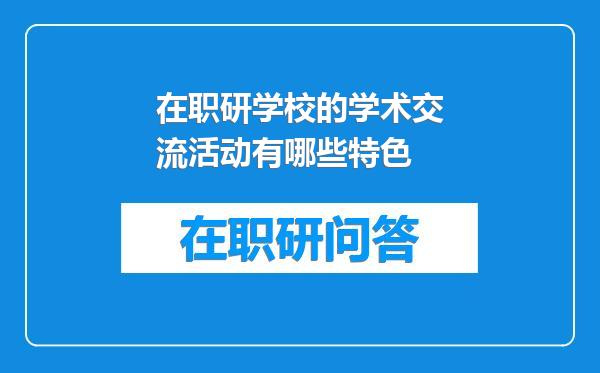 在职研学校的学术交流活动有哪些特色