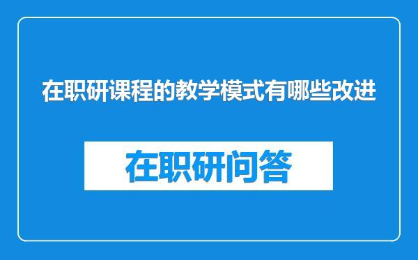 在职研课程的教学模式有哪些改进