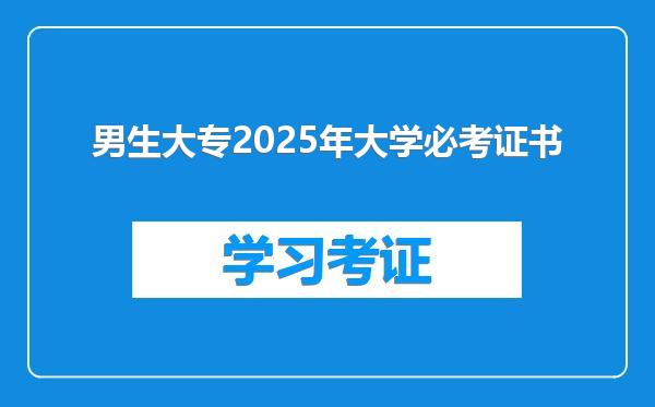 男生大专2025年大学必考证书