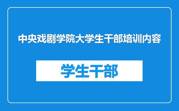 中央戏剧学院大学生干部培训内容