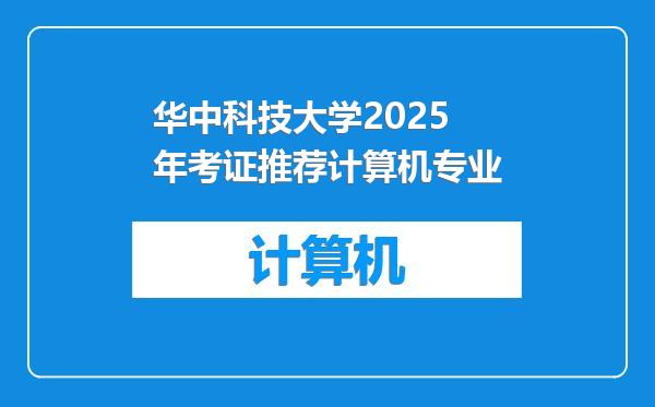 华中科技大学2025年考证推荐计算机专业