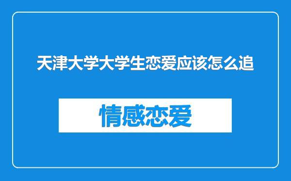 天津大学大学生恋爱应该怎么追