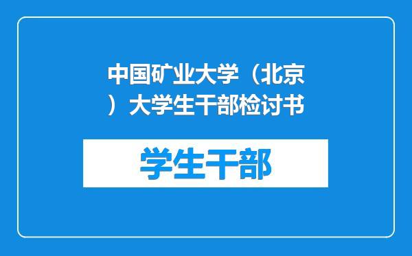 中国矿业大学（北京）大学生干部检讨书