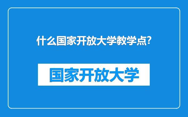 什么国家开放大学教学点？