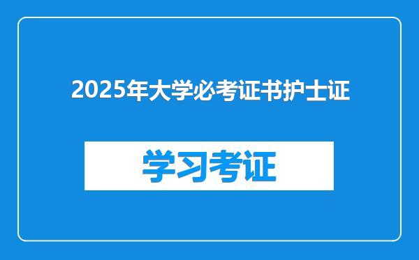 2025年大学必考证书护士证