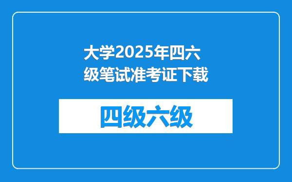 大学2025年四六级笔试准考证下载