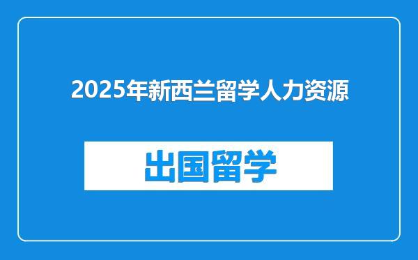 2025年新西兰留学人力资源