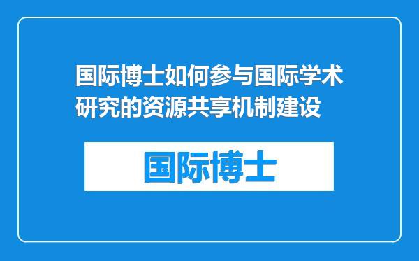 国际博士如何参与国际学术研究的资源共享机制建设