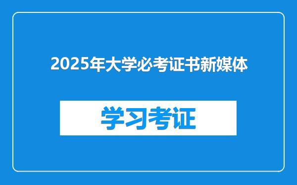 2025年大学必考证书新媒体