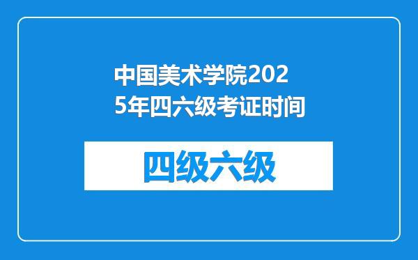 中国美术学院2025年四六级考证时间
