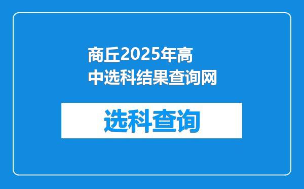 商丘2025年高中选科结果查询网