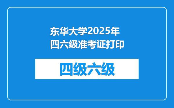 东华大学2025年四六级准考证打印