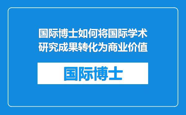 国际博士如何将国际学术研究成果转化为商业价值