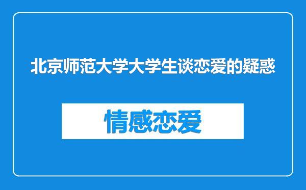 北京师范大学大学生谈恋爱的疑惑