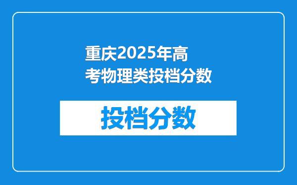 重庆2025年高考物理类投档分数