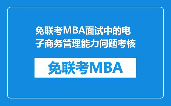 免联考MBA面试中的电子商务管理能力问题考核