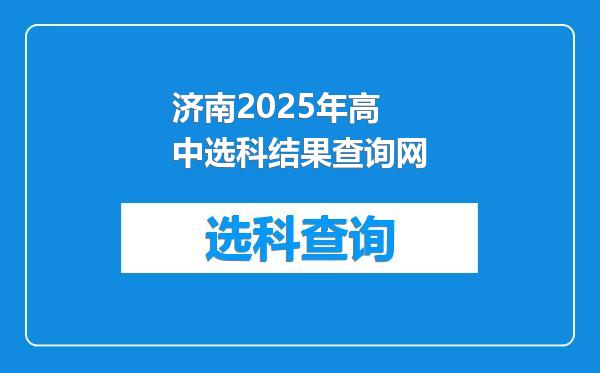 济南2025年高中选科结果查询网