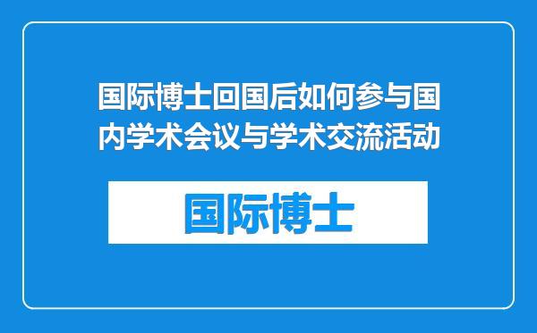 国际博士回国后如何参与国内学术会议与学术交流活动