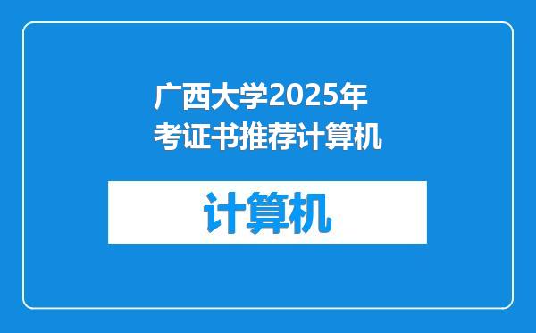 广西大学2025年考证书推荐计算机