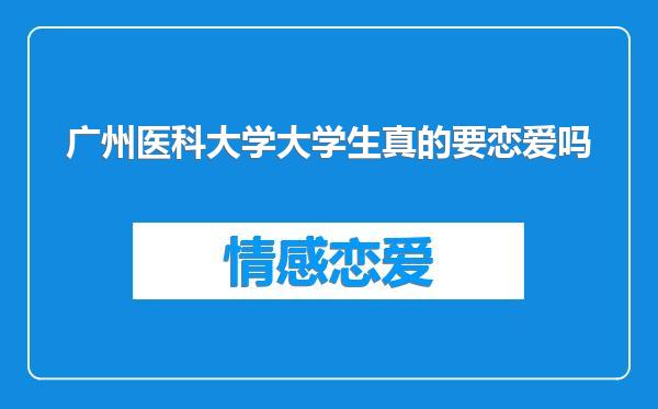 广州医科大学大学生真的要恋爱吗