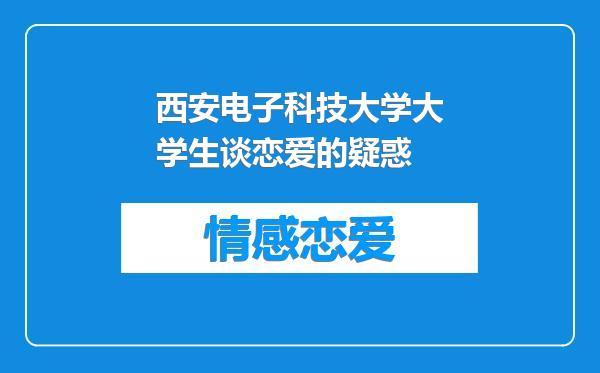 西安电子科技大学大学生谈恋爱的疑惑