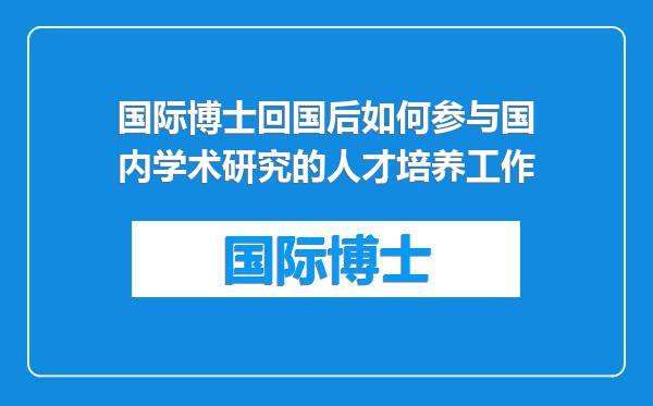 国际博士回国后如何参与国内学术研究的人才培养工作