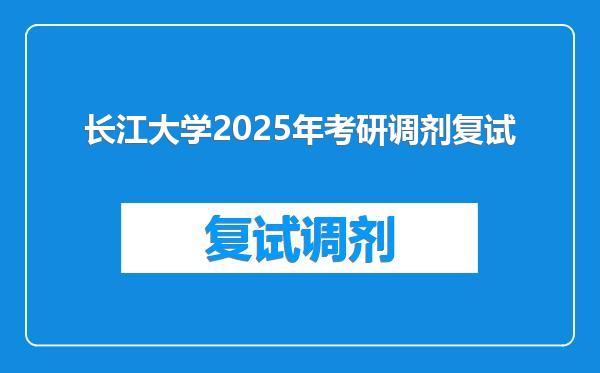 长江大学2025年考研调剂复试