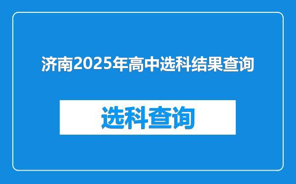 济南2025年高中选科结果查询