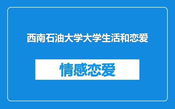 西南石油大学大学生活和恋爱