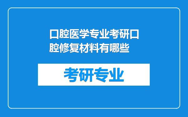 口腔医学专业考研口腔修复材料有哪些