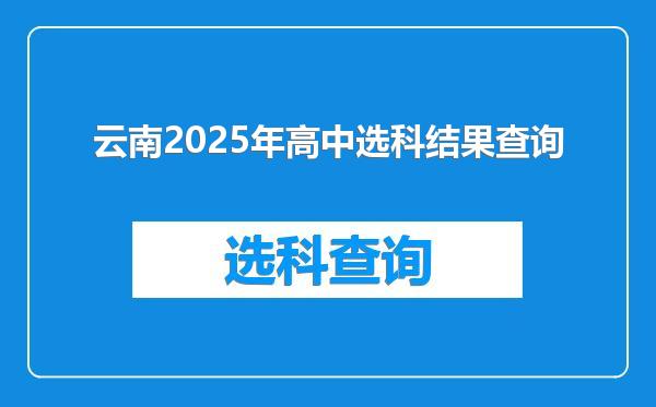 云南2025年高中选科结果查询