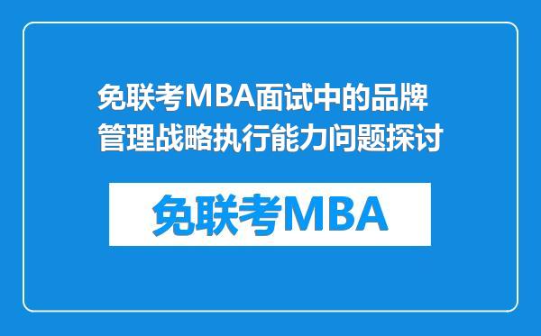 免联考MBA面试中的品牌管理战略执行能力问题探讨