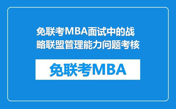 免联考MBA面试中的战略联盟管理能力问题考核
