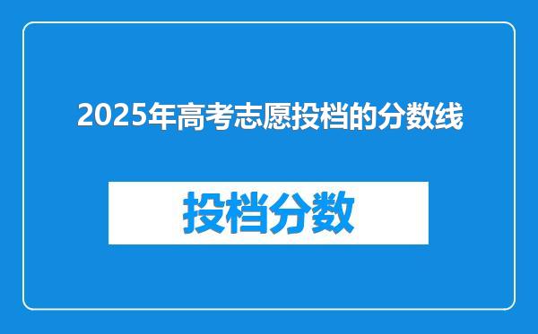 2025年高考志愿投档的分数线