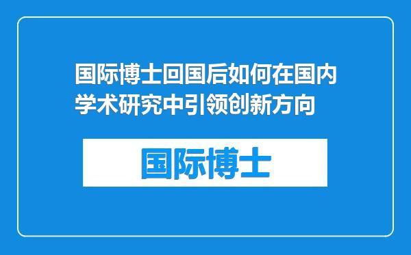 国际博士回国后如何在国内学术研究中引领创新方向