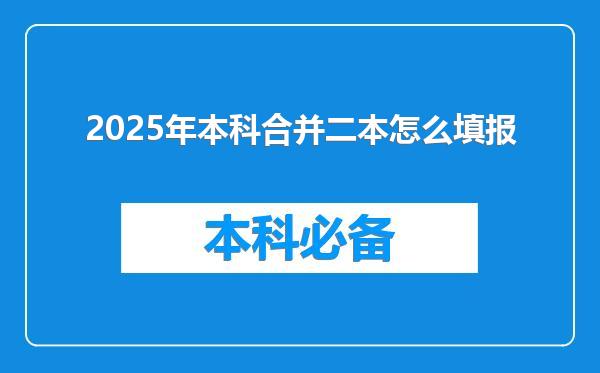 2025年本科合并二本怎么填报