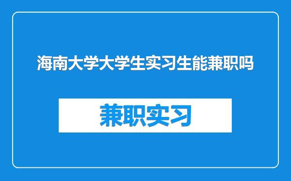 海南大学大学生实习生能兼职吗