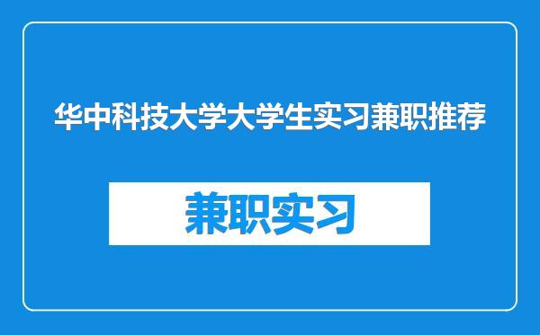 华中科技大学大学生实习兼职推荐