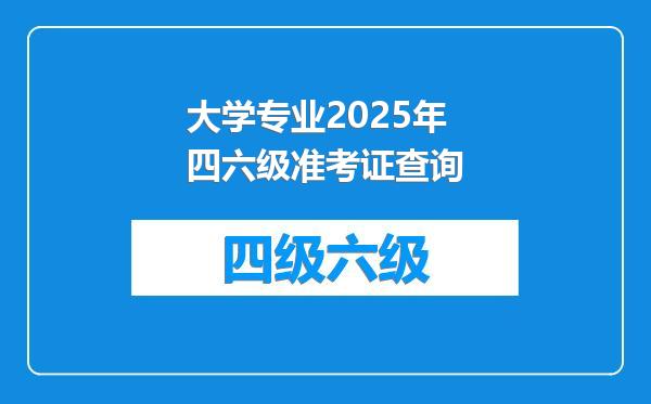 大学专业2025年四六级准考证查询