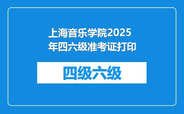 上海音乐学院2025年四六级准考证打印