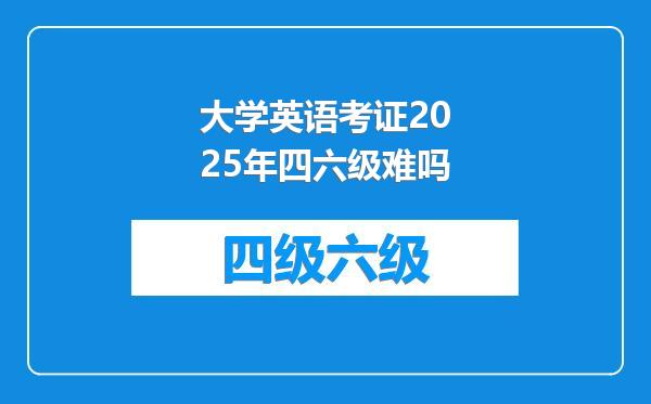 大学英语考证2025年四六级难吗