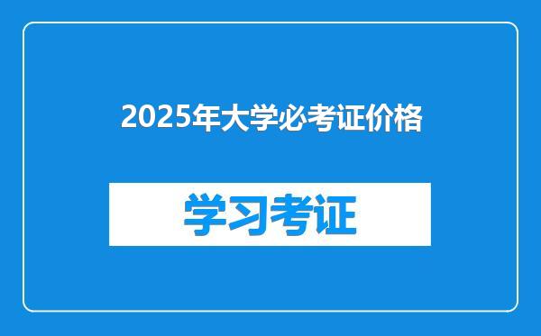 2025年大学必考证价格