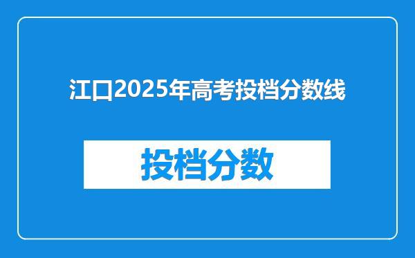 江口2025年高考投档分数线